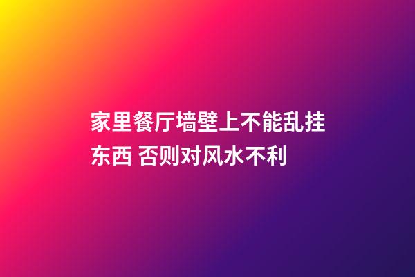 家里餐厅墙壁上不能乱挂东西 否则对风水不利